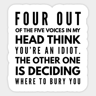 Four Out Of The Five Voices In My Head Think You're An Idiot The Other One Is Deciding Where To Bury You - Funny Sayings Sticker